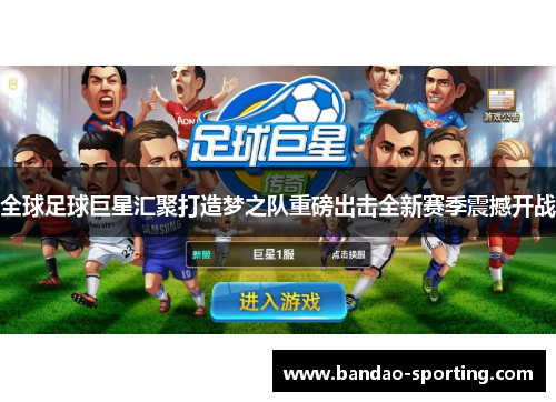 全球足球巨星汇聚打造梦之队重磅出击全新赛季震撼开战