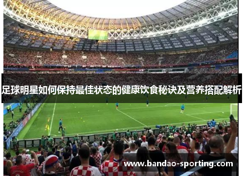 足球明星如何保持最佳状态的健康饮食秘诀及营养搭配解析