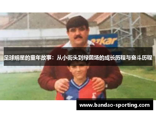 足球明星的童年故事：从小街头到绿茵场的成长历程与奋斗历程