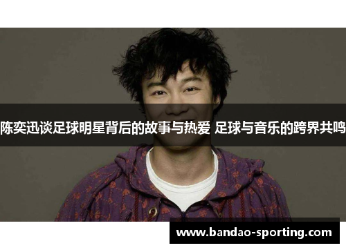 陈奕迅谈足球明星背后的故事与热爱 足球与音乐的跨界共鸣