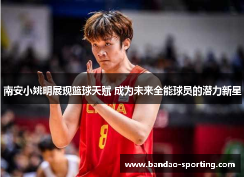 南安小姚明展现篮球天赋 成为未来全能球员的潜力新星