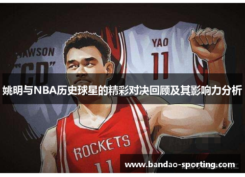 姚明与NBA历史球星的精彩对决回顾及其影响力分析