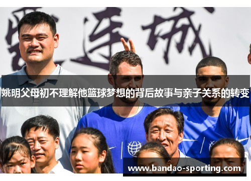 姚明父母初不理解他篮球梦想的背后故事与亲子关系的转变