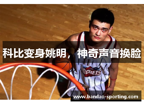 科比变身姚明，神奇声音换脸