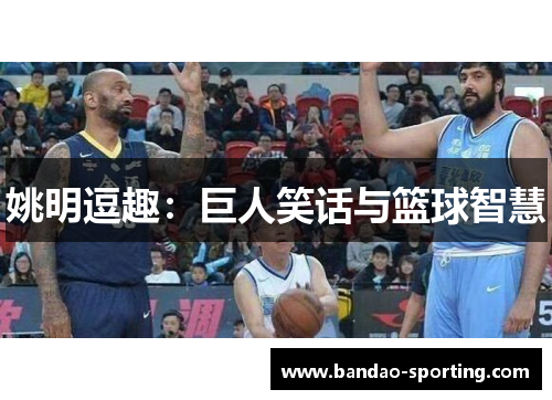 姚明逗趣：巨人笑话与篮球智慧