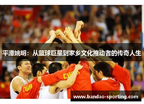 平潭姚明：从篮球巨星到家乡文化推动者的传奇人生
