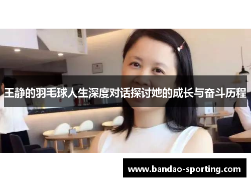 王静的羽毛球人生深度对话探讨她的成长与奋斗历程