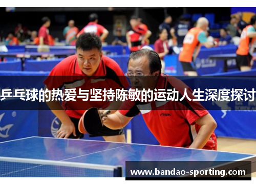 乒乓球的热爱与坚持陈敏的运动人生深度探讨