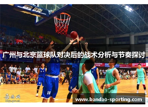 广州与北京篮球队对决后的战术分析与节奏探讨