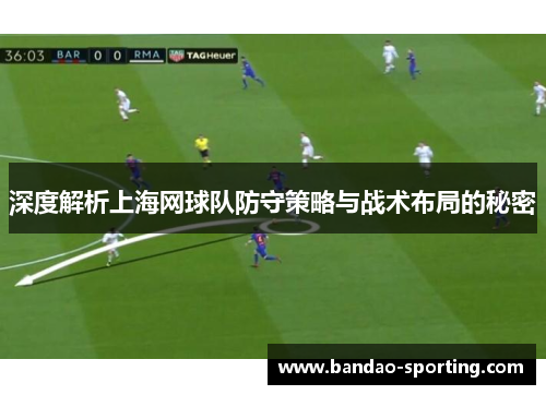 深度解析上海网球队防守策略与战术布局的秘密