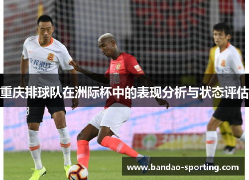 重庆排球队在洲际杯中的表现分析与状态评估