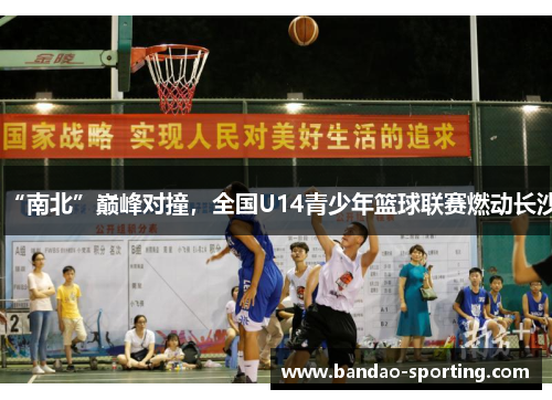 “南北”巅峰对撞，全国U14青少年篮球联赛燃动长沙