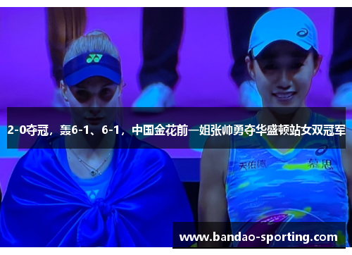 2-0夺冠，轰6-1、6-1，中国金花前一姐张帅勇夺华盛顿站女双冠军