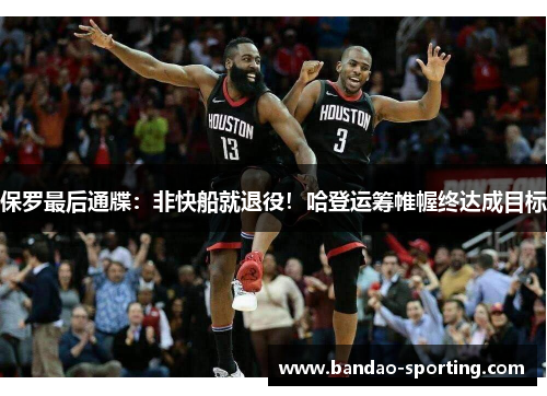 保罗最后通牒：非快船就退役！哈登运筹帷幄终达成目标