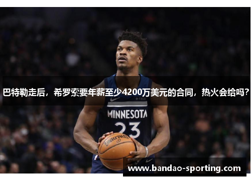 巴特勒走后，希罗索要年薪至少4200万美元的合同，热火会给吗？