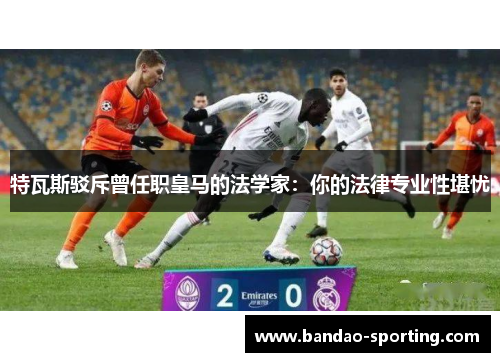特瓦斯驳斥曾任职皇马的法学家：你的法律专业性堪忧